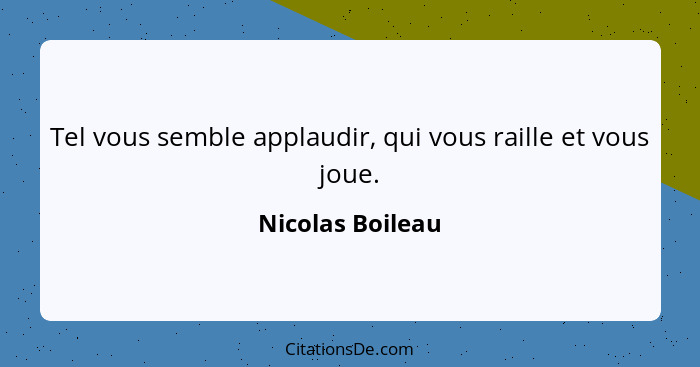 Tel vous semble applaudir, qui vous raille et vous joue.... - Nicolas Boileau