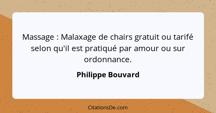 Massage : Malaxage de chairs gratuit ou tarifé selon qu'il est pratiqué par amour ou sur ordonnance.... - Philippe Bouvard