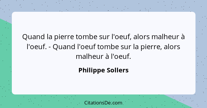 Quand la pierre tombe sur l'oeuf, alors malheur à l'oeuf. - Quand l'oeuf tombe sur la pierre, alors malheur à l'oeuf.... - Philippe Sollers