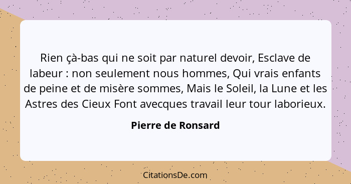 Rien çà-bas qui ne soit par naturel devoir, Esclave de labeur : non seulement nous hommes, Qui vrais enfants de peine et de m... - Pierre de Ronsard