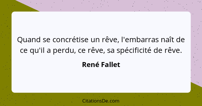 Quand se concrétise un rêve, l'embarras naît de ce qu'il a perdu, ce rêve, sa spécificité de rêve.... - René Fallet