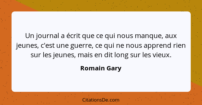 Un journal a écrit que ce qui nous manque, aux jeunes, c'est une guerre, ce qui ne nous apprend rien sur les jeunes, mais en dit long su... - Romain Gary