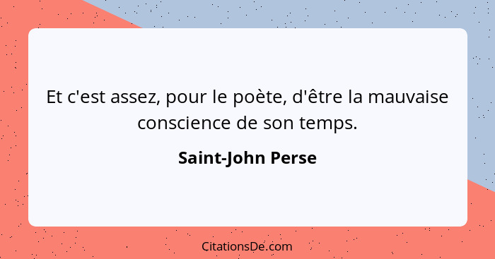 Et c'est assez, pour le poète, d'être la mauvaise conscience de son temps.... - Saint-John Perse