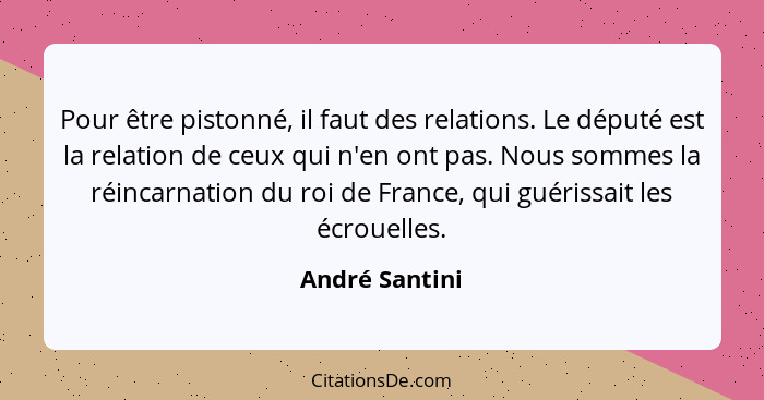 Pour être pistonné, il faut des relations. Le député est la relation de ceux qui n'en ont pas. Nous sommes la réincarnation du roi de... - André Santini