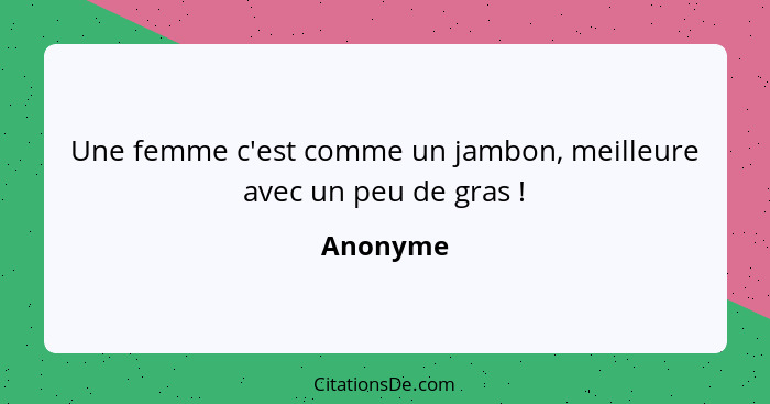 Une femme c'est comme un jambon, meilleure avec un peu de gras !... - Anonyme