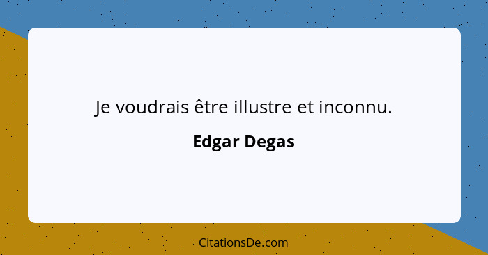 Je voudrais être illustre et inconnu.... - Edgar Degas