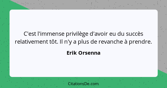 C'est l'immense privilège d'avoir eu du succès relativement tôt. Il n'y a plus de revanche à prendre.... - Erik Orsenna