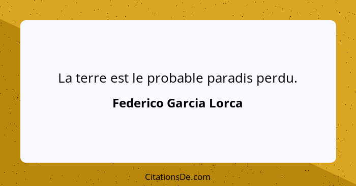 La terre est le probable paradis perdu.... - Federico Garcia Lorca