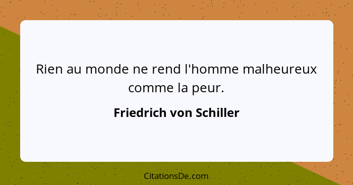 Rien au monde ne rend l'homme malheureux comme la peur.... - Friedrich von Schiller