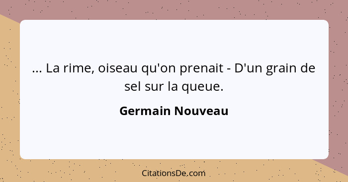 ... La rime, oiseau qu'on prenait - D'un grain de sel sur la queue.... - Germain Nouveau