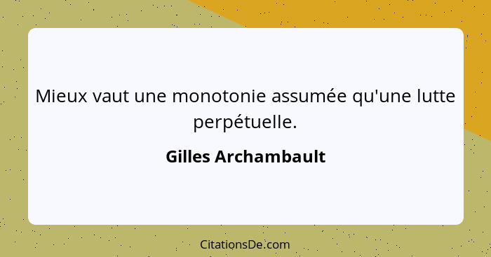 Mieux vaut une monotonie assumée qu'une lutte perpétuelle.... - Gilles Archambault