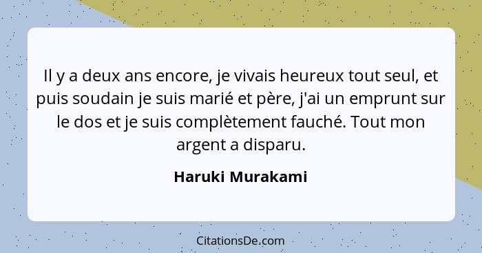 Il y a deux ans encore, je vivais heureux tout seul, et puis soudain je suis marié et père, j'ai un emprunt sur le dos et je suis co... - Haruki Murakami