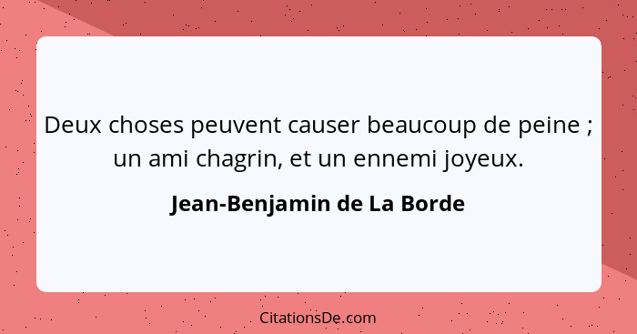 Deux choses peuvent causer beaucoup de peine ; un ami chagrin, et un ennemi joyeux.... - Jean-Benjamin de La Borde