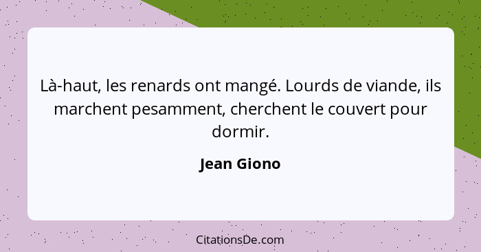 Là-haut, les renards ont mangé. Lourds de viande, ils marchent pesamment, cherchent le couvert pour dormir.... - Jean Giono