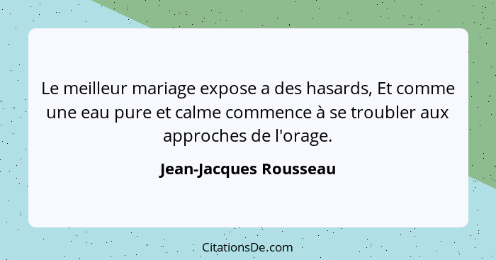 Le meilleur mariage expose a des hasards, Et comme une eau pure et calme commence à se troubler aux approches de l'orage.... - Jean-Jacques Rousseau