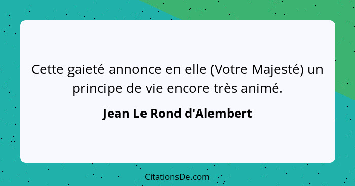 Cette gaieté annonce en elle (Votre Majesté) un principe de vie encore très animé.... - Jean Le Rond d'Alembert