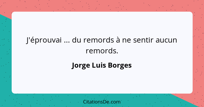 J'éprouvai ... du remords à ne sentir aucun remords.... - Jorge Luis Borges