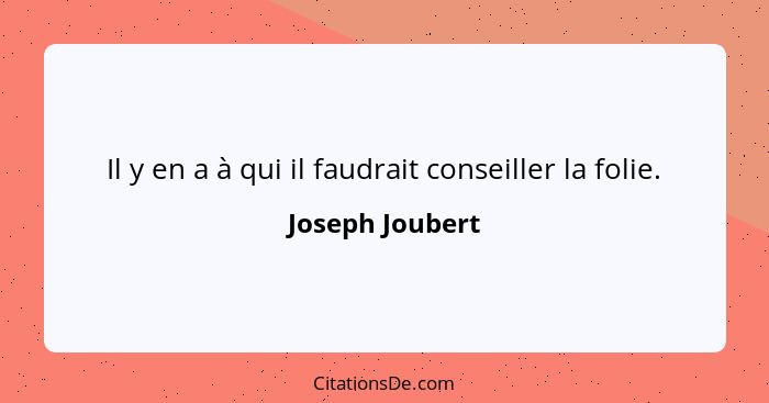 Il y en a à qui il faudrait conseiller la folie.... - Joseph Joubert