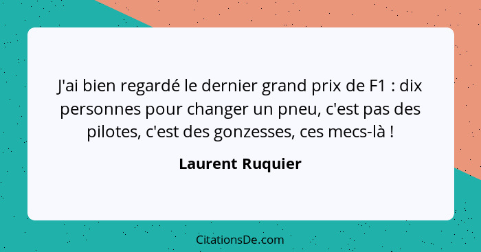 J'ai bien regardé le dernier grand prix de F1 : dix personnes pour changer un pneu, c'est pas des pilotes, c'est des gonzesses,... - Laurent Ruquier