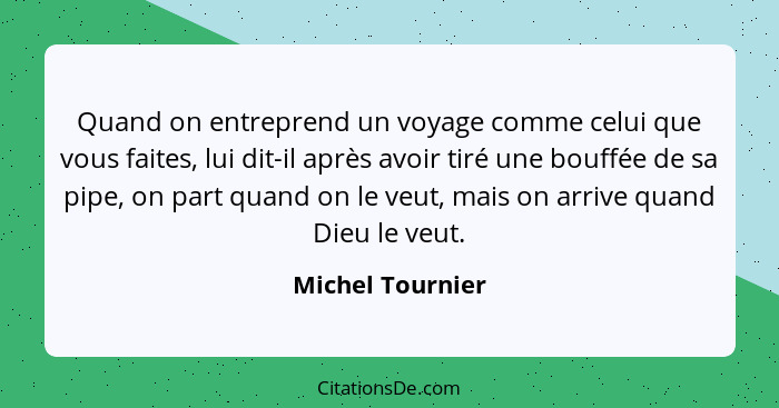 Quand on entreprend un voyage comme celui que vous faites, lui dit-il après avoir tiré une bouffée de sa pipe, on part quand on le v... - Michel Tournier