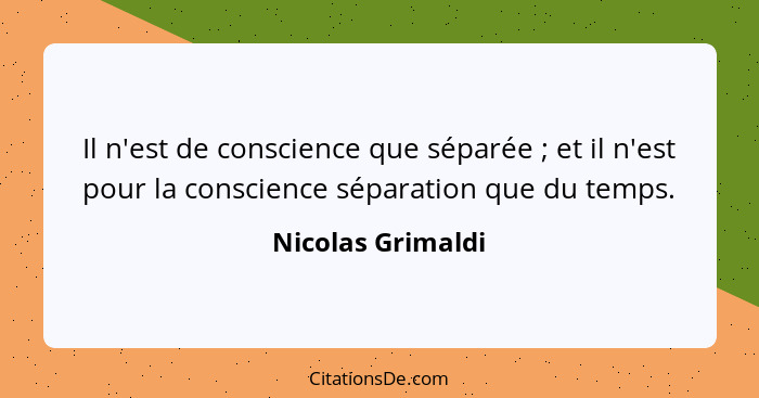 Il n'est de conscience que séparée ; et il n'est pour la conscience séparation que du temps.... - Nicolas Grimaldi