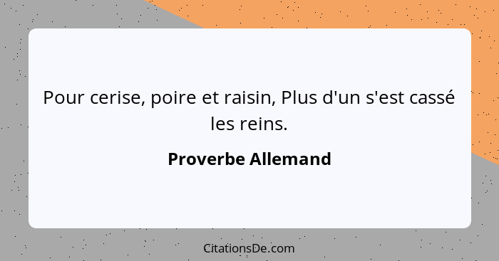 Pour cerise, poire et raisin, Plus d'un s'est cassé les reins.... - Proverbe Allemand