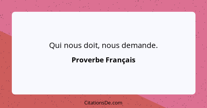 Qui nous doit, nous demande.... - Proverbe Français