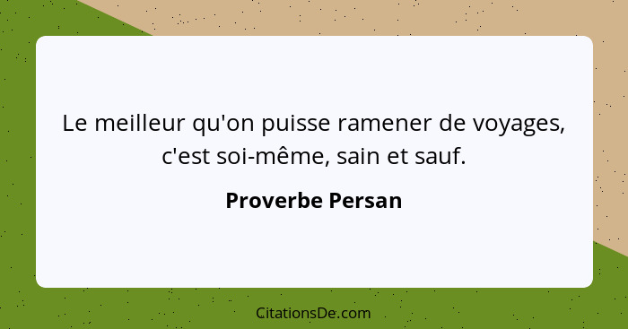 Le meilleur qu'on puisse ramener de voyages, c'est soi-même, sain et sauf.... - Proverbe Persan