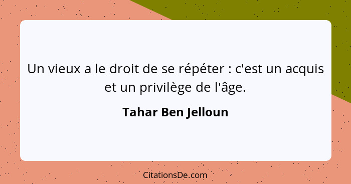 Un vieux a le droit de se répéter : c'est un acquis et un privilège de l'âge.... - Tahar Ben Jelloun