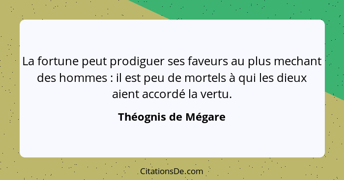 La fortune peut prodiguer ses faveurs au plus mechant des hommes : il est peu de mortels à qui les dieux aient accordé la ve... - Théognis de Mégare