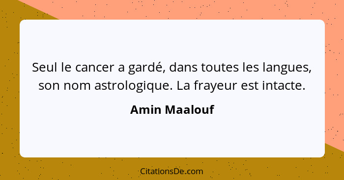 Seul le cancer a gardé, dans toutes les langues, son nom astrologique. La frayeur est intacte.... - Amin Maalouf