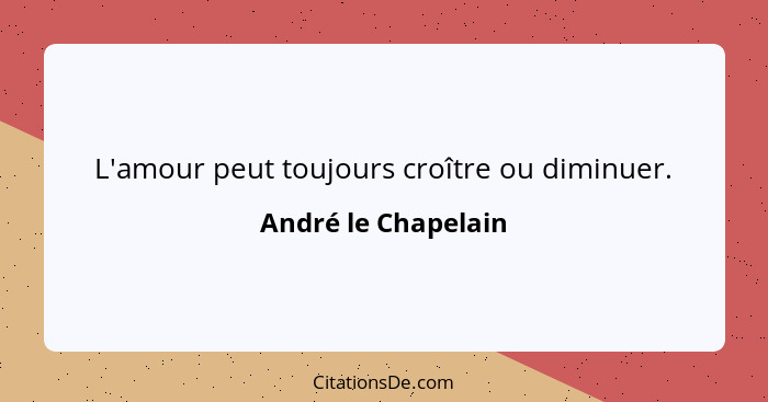 L'amour peut toujours croître ou diminuer.... - André le Chapelain