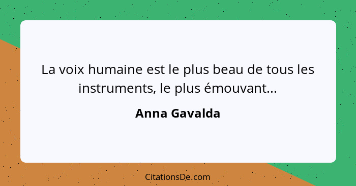 La voix humaine est le plus beau de tous les instruments, le plus émouvant...... - Anna Gavalda