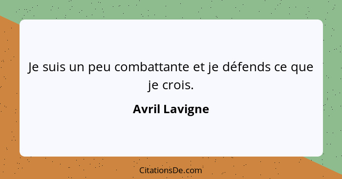 Je suis un peu combattante et je défends ce que je crois.... - Avril Lavigne