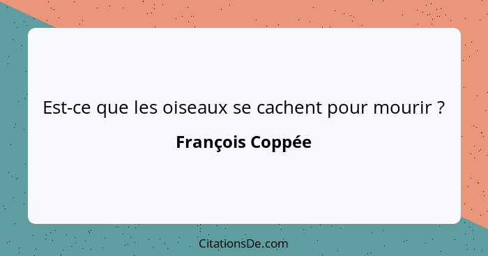 Est-ce que les oiseaux se cachent pour mourir ?... - François Coppée