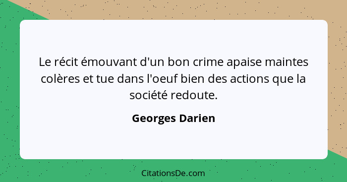 Le récit émouvant d'un bon crime apaise maintes colères et tue dans l'oeuf bien des actions que la société redoute.... - Georges Darien