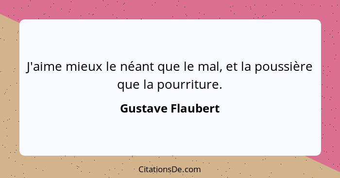 J'aime mieux le néant que le mal, et la poussière que la pourriture.... - Gustave Flaubert