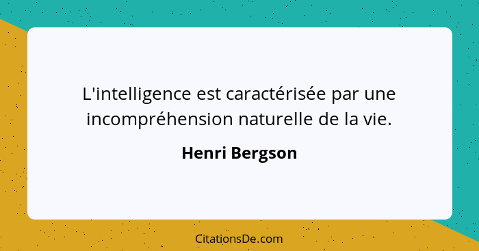 L'intelligence est caractérisée par une incompréhension naturelle de la vie.... - Henri Bergson