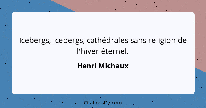 Icebergs, icebergs, cathédrales sans religion de l'hiver éternel.... - Henri Michaux