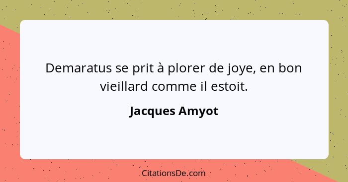 Demaratus se prit à plorer de joye, en bon vieillard comme il estoit.... - Jacques Amyot