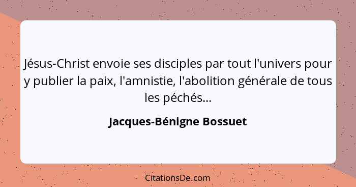 Jésus-Christ envoie ses disciples par tout l'univers pour y publier la paix, l'amnistie, l'abolition générale de tous les pé... - Jacques-Bénigne Bossuet