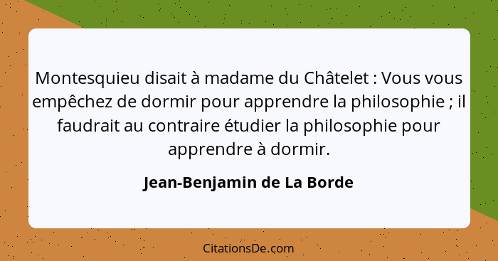 Montesquieu disait à madame du Châtelet : Vous vous empêchez de dormir pour apprendre la philosophie ; il faudra... - Jean-Benjamin de La Borde