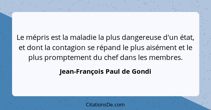 Le mépris est la maladie la plus dangereuse d'un état, et dont la contagion se répand le plus aisément et le plus prompt... - Jean-François Paul de Gondi