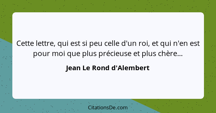 Cette lettre, qui est si peu celle d'un roi, et qui n'en est pour moi que plus précieuse et plus chère...... - Jean Le Rond d'Alembert