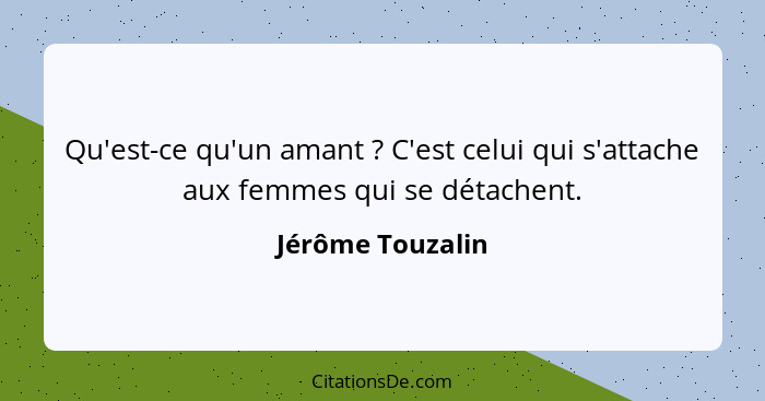 Qu'est-ce qu'un amant ? C'est celui qui s'attache aux femmes qui se détachent.... - Jérôme Touzalin