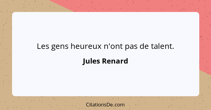 Les gens heureux n'ont pas de talent.... - Jules Renard