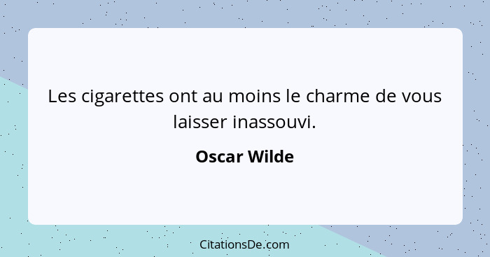 Les cigarettes ont au moins le charme de vous laisser inassouvi.... - Oscar Wilde