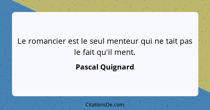 Le romancier est le seul menteur qui ne tait pas le fait qu'il ment.... - Pascal Quignard