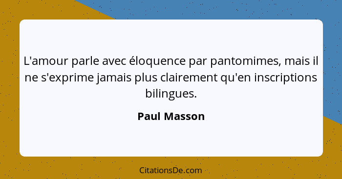 L'amour parle avec éloquence par pantomimes, mais il ne s'exprime jamais plus clairement qu'en inscriptions bilingues.... - Paul Masson