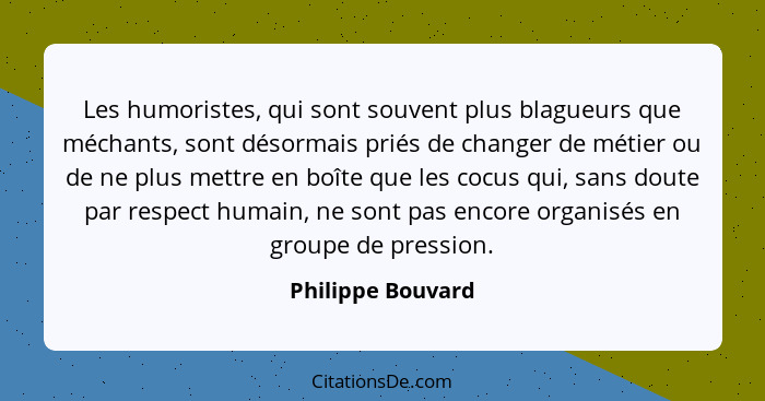 Les humoristes, qui sont souvent plus blagueurs que méchants, sont désormais priés de changer de métier ou de ne plus mettre en boî... - Philippe Bouvard